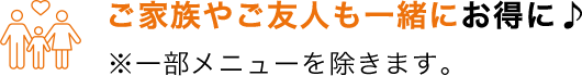 ご家族やご友人も一緒にお得に♪
